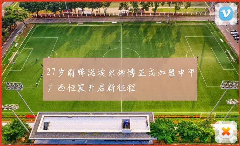 27岁前锋诺埃尔姆博正式加盟中甲广西恒宸开启新征程