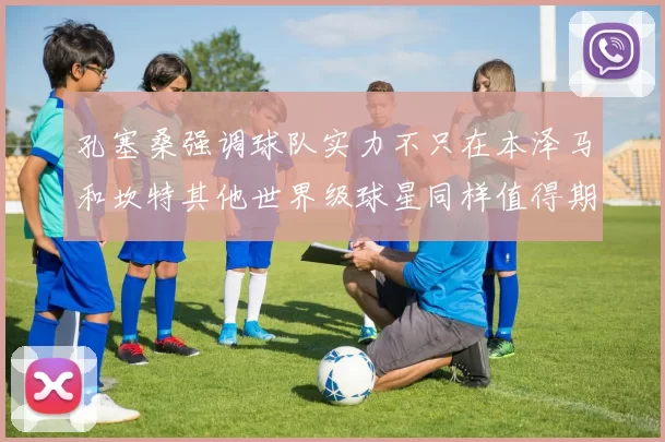 孔塞桑强调球队实力不只在本泽马和坎特其他世界级球星同样值得期待