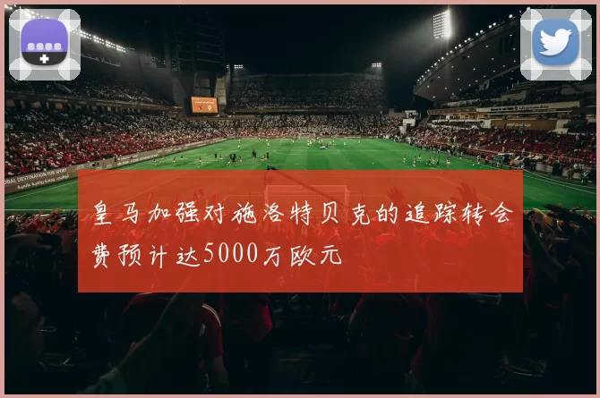 皇马加强对施洛特贝克的追踪转会费预计达5000万欧元
