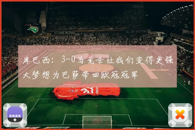 库巴西：3-0马竞会让我们变得更强大梦想为巴萨带回欧冠冠军