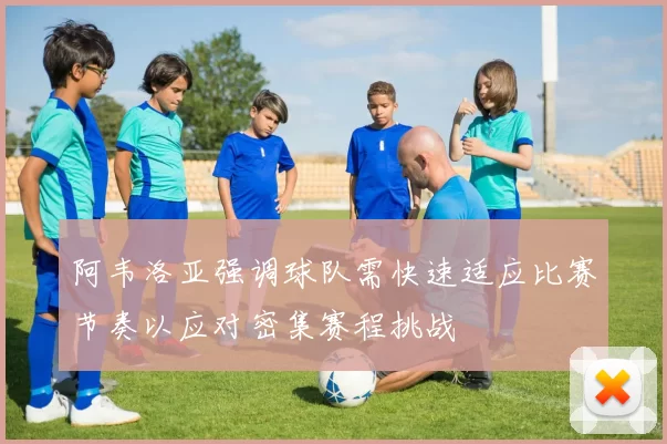 阿韦洛亚强调球队需快速适应比赛节奏以应对密集赛程挑战