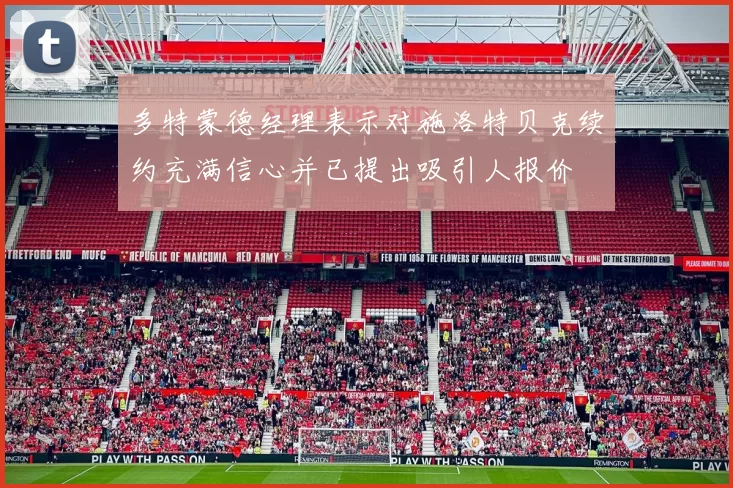 多特蒙德经理表示对施洛特贝克续约充满信心并已提出吸引人报价