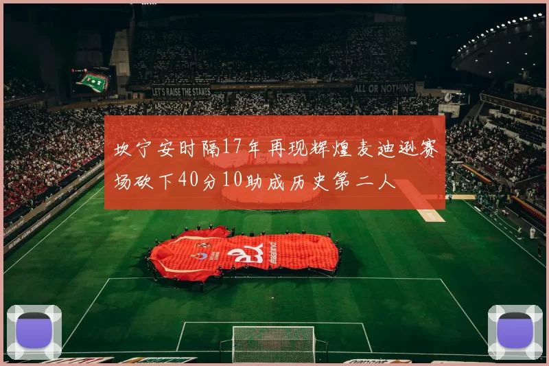 坎宁安时隔17年再现辉煌麦迪逊赛场砍下40分10助成历史第二人