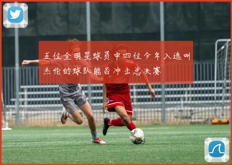 五位全明星球员中四位今年入选叫杰伦的球队能否冲击总决赛