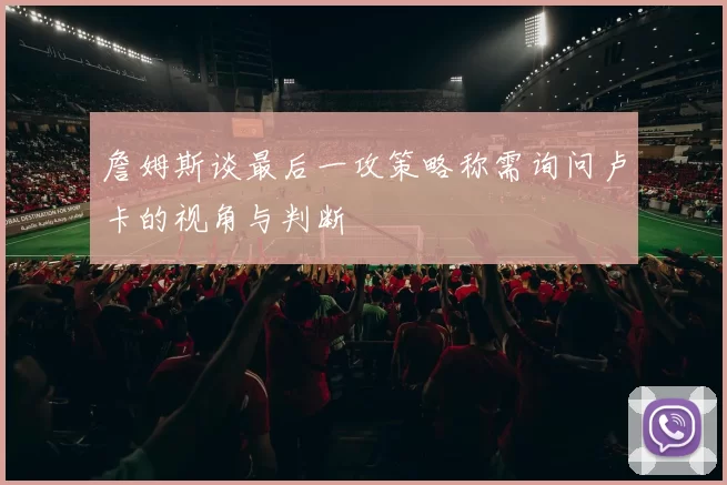詹姆斯谈最后一攻策略称需询问卢卡的视角与判断