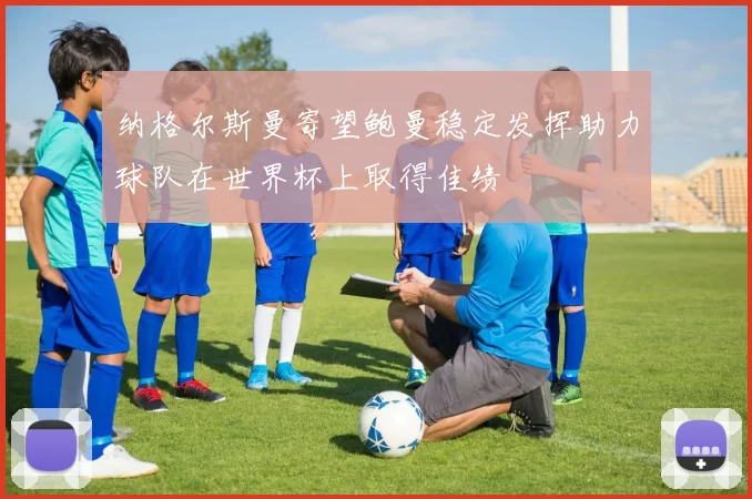 纳格尔斯曼寄望鲍曼稳定发挥助力球队在世界杯上取得佳绩