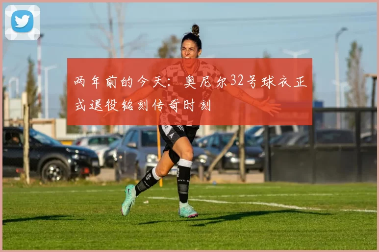 两年前的今天：奥尼尔32号球衣正式退役铭刻传奇时刻