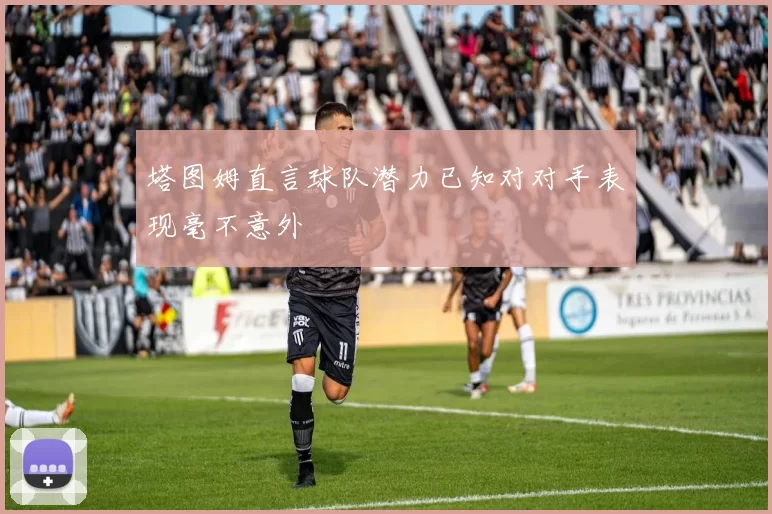 塔图姆直言球队潜力已知对对手表现毫不意外