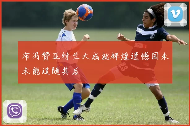 布冯赞亚特兰大成就辉煌遗憾国米未能追随其后