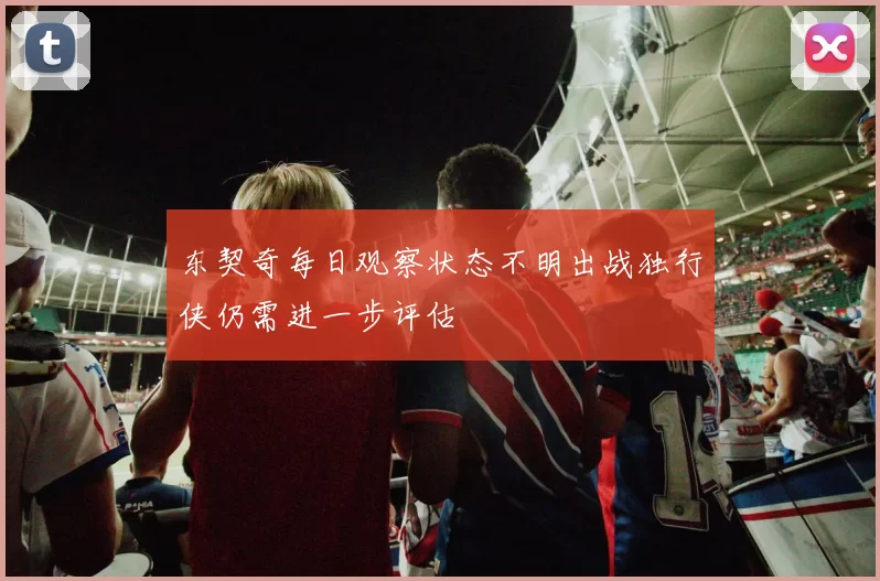 东契奇每日观察状态不明出战独行侠仍需进一步评估