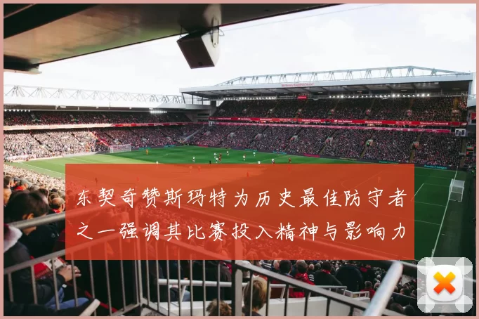 东契奇赞斯玛特为历史最佳防守者之一强调其比赛投入精神与影响力